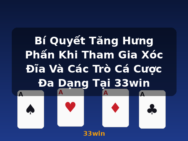 Bí Quyết Tăng Hưng Phấn Khi Tham Gia Xóc Đĩa Và Các Trò Cá Cược Đa Dạng Tại 33win - 33win