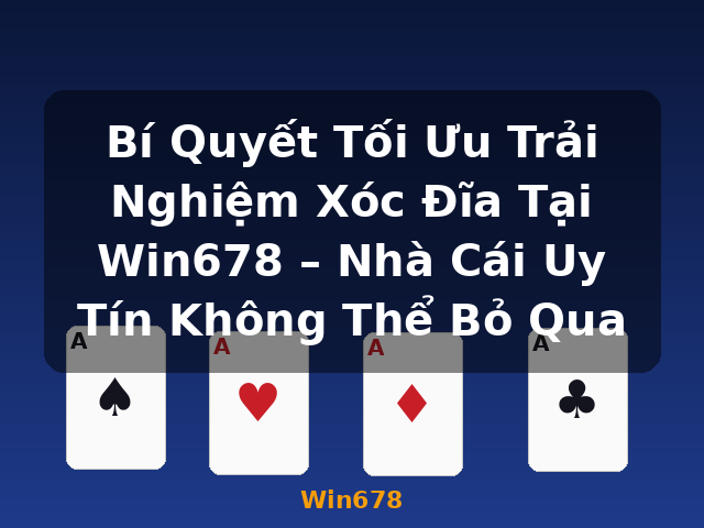 Bí Quyết Tối Ưu Trải Nghiệm Xóc Đĩa Tại Win678 – Nhà Cái Uy Tín Không Thể Bỏ Qua - Win678