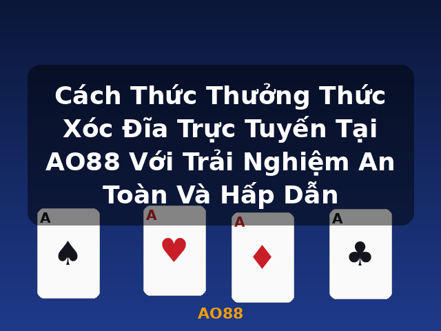 Cách Thức Thưởng Thức Xóc Đĩa Trực Tuyến Tại AO88 Với Trải Nghiệm An Toàn Và Hấp Dẫn - AO88