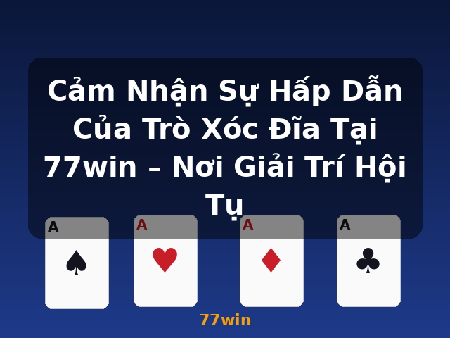 Cảm Nhận Sự Hấp Dẫn Của Trò Xóc Đĩa Tại 77win – Nơi Giải Trí Hội Tụ - 77win