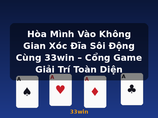 Hòa Mình Vào Không Gian Xóc Đĩa Sôi Động Cùng 33win – Cổng Game Giải Trí Toàn Diện - 33win