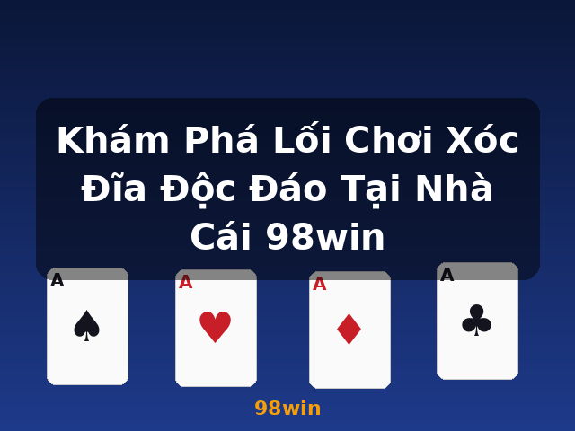 Khám Phá Lối Chơi Xóc Đĩa Độc Đáo Tại Nhà Cái 98win - 98win
