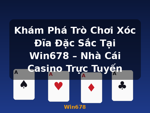Khám Phá Trò Chơi Xóc Đĩa Đặc Sắc Tại Win678 – Nhà Cái Casino Trực Tuyến - Win678