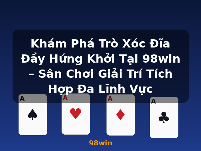 Khám Phá Trò Xóc Đĩa Đầy Hứng Khởi Tại 98win – Sân Chơi Giải Trí Tích Hợp Đa Lĩnh Vực - 98win