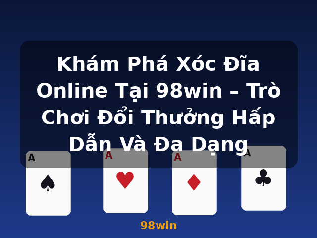 Khám Phá Xóc Đĩa Online Tại 98win – Trò Chơi Đổi Thưởng Hấp Dẫn Và Đa Dạng - 98win