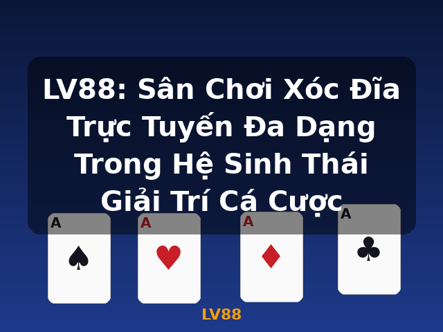 LV88: Sân Chơi Xóc Đĩa Trực Tuyến Đa Dạng Trong Hệ Sinh Thái Giải Trí Cá Cược - LV88