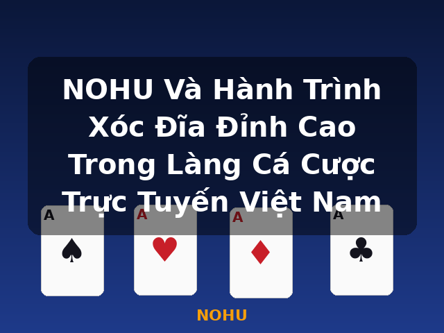 NOHU Và Hành Trình Xóc Đĩa Đỉnh Cao Trong Làng Cá Cược Trực Tuyến Việt Nam - NOHU