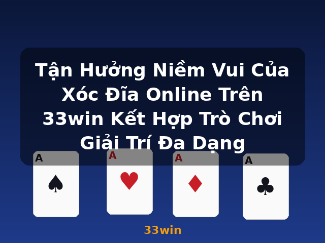 Tận Hưởng Niềm Vui Của Xóc Đĩa Online Trên 33win Kết Hợp Trò Chơi Giải Trí Đa Dạng - 33win