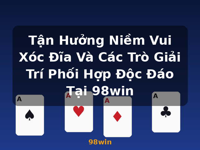 Tận Hưởng Niềm Vui Xóc Đĩa Và Các Trò Giải Trí Phối Hợp Độc Đáo Tại 98win - 98win
