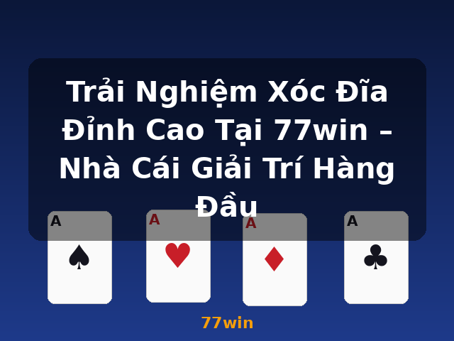 Trải Nghiệm Xóc Đĩa Đỉnh Cao Tại 77win – Nhà Cái Giải Trí Hàng Đầu - 77win