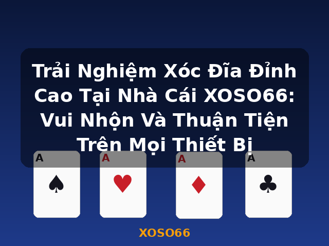Trải Nghiệm Xóc Đĩa Đỉnh Cao Tại Nhà Cái XOSO66: Vui Nhộn Và Thuận Tiện Trên Mọi Thiết Bị - XOSO66