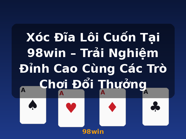 Xóc Đĩa Lôi Cuốn Tại 98win – Trải Nghiệm Đỉnh Cao Cùng Các Trò Chơi Đổi Thưởng - 98win