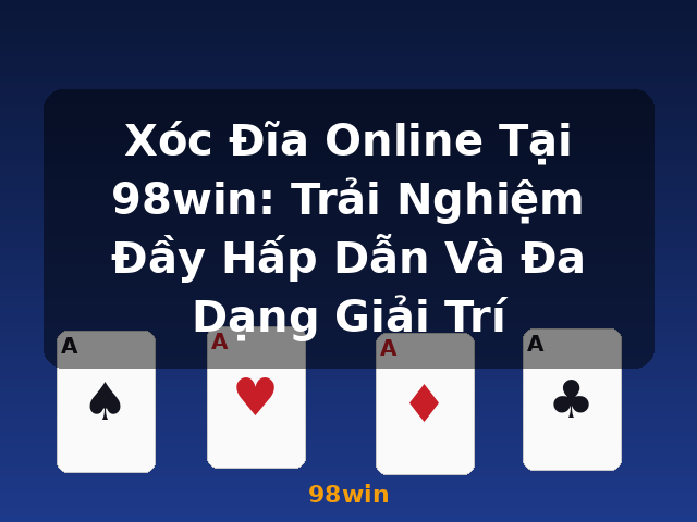 Xóc Đĩa Online Tại 98win: Trải Nghiệm Đầy Hấp Dẫn Và Đa Dạng Giải Trí - 98win