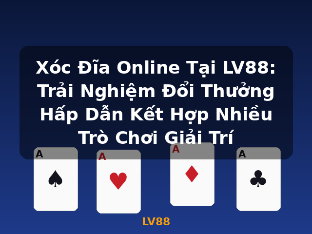 Xóc Đĩa Online Tại LV88: Trải Nghiệm Đổi Thưởng Hấp Dẫn Kết Hợp Nhiều Trò Chơi Giải Trí - LV88