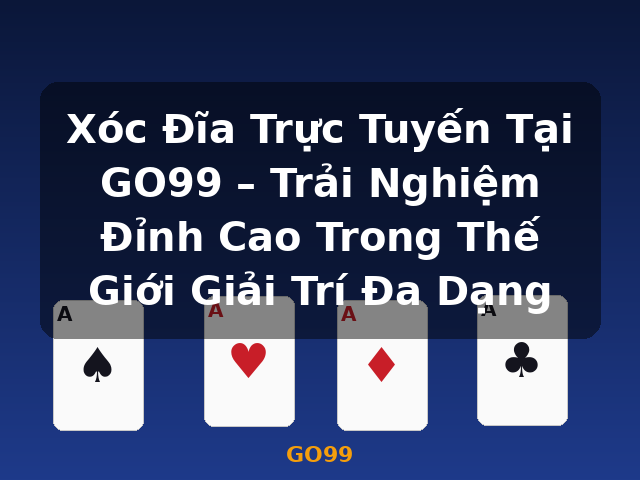 Xóc Đĩa Trực Tuyến Tại GO99 – Trải Nghiệm Đỉnh Cao Trong Thế Giới Giải Trí Đa Dạng - GO99