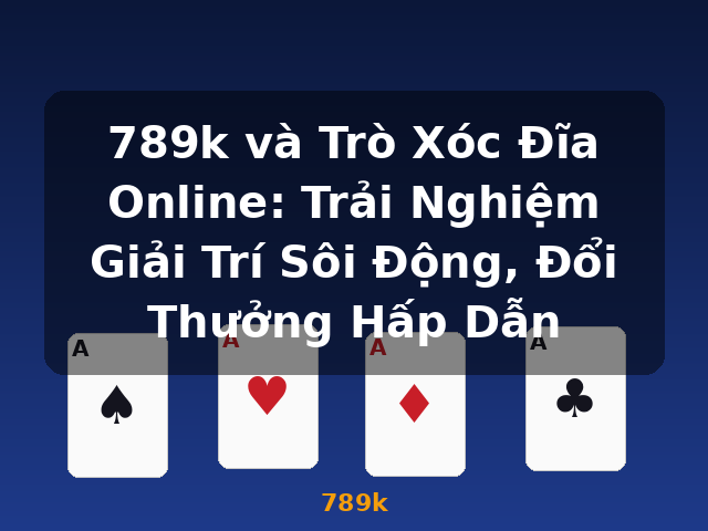 789k và Trò Xóc Đĩa Online: Trải Nghiệm Giải Trí Sôi Động, Đổi Thưởng Hấp Dẫn - 789k