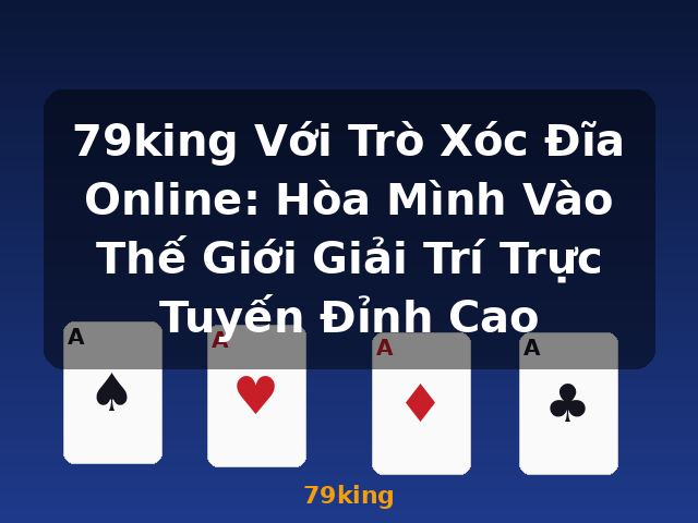79king Với Trò Xóc Đĩa Online: Hòa Mình Vào Thế Giới Giải Trí Trực Tuyến Đỉnh Cao - 79king