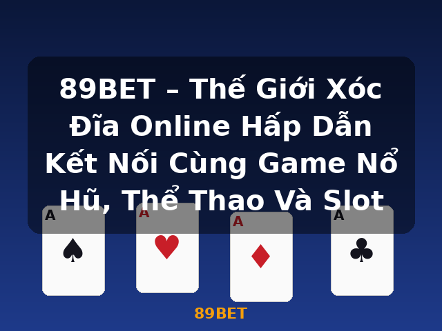 89BET – Thế Giới Xóc Đĩa Online Hấp Dẫn Kết Nối Cùng Game Nổ Hũ, Thể Thao Và Slot - 89BET