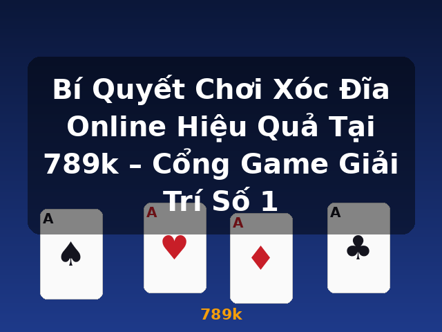 Bí Quyết Chơi Xóc Đĩa Online Hiệu Quả Tại 789k – Cổng Game Giải Trí Số 1 - 789k