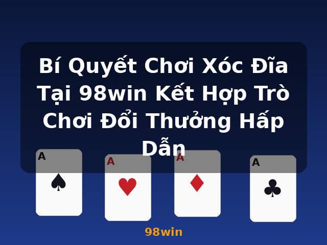 Bí Quyết Chơi Xóc Đĩa Tại 98win Kết Hợp Trò Chơi Đổi Thưởng Hấp Dẫn - 98win Bí Quyết Chơi Xóc Đĩa Tại 98win Kết Hợp Trò Chơi Đổi Thưởng Hấp Dẫn - 98win