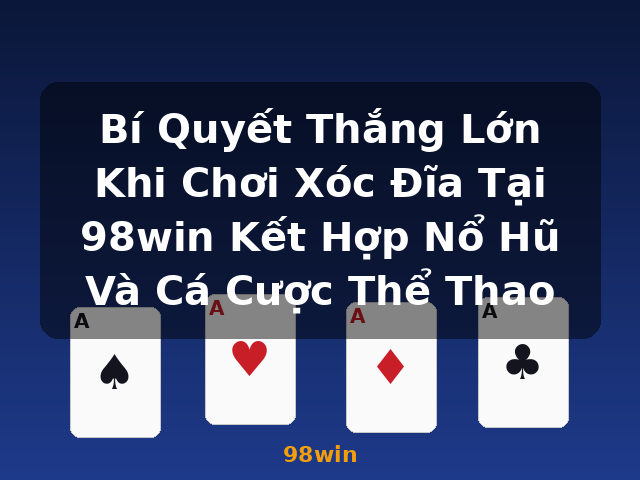 Bí Quyết Thắng Lớn Khi Chơi Xóc Đĩa Tại 98win Kết Hợp Nổ Hũ Và Cá Cược Thể Thao - 98win