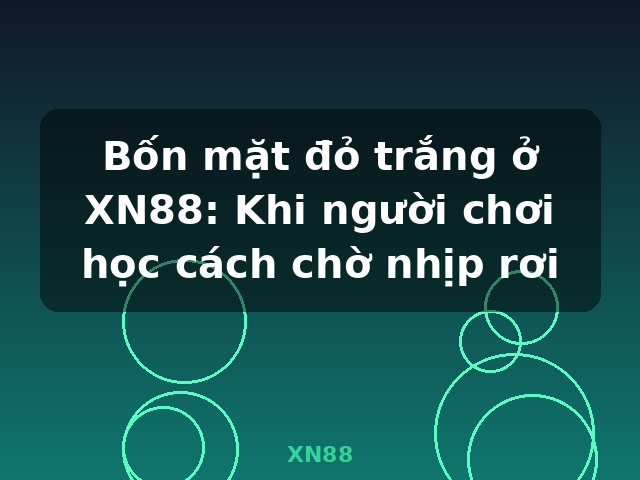 Bốn mặt đỏ trắng ở XN88: Khi người chơi học cách chờ nhịp rơi - XN88
