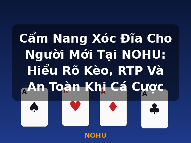 Cẩm Nang Xóc Đĩa Cho Người Mới Tại NOHU: Hiểu Rõ Kèo, RTP Và An Toàn Khi Cá Cược - NOHU