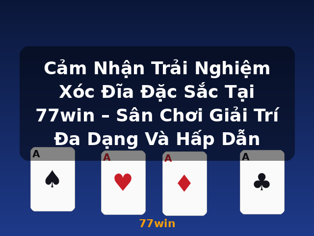 Cảm Nhận Trải Nghiệm Xóc Đĩa Đặc Sắc Tại 77win – Sân Chơi Giải Trí Đa Dạng Và Hấp Dẫn - 77win