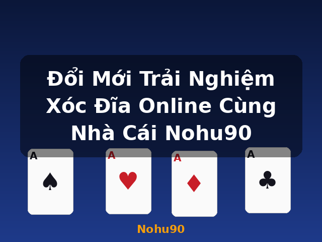 Đổi Mới Trải Nghiệm Xóc Đĩa Online Cùng Nhà Cái Nohu90 - Nohu90