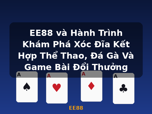 EE88 và Hành Trình Khám Phá Xóc Đĩa Kết Hợp Thể Thao, Đá Gà Và Game Bài Đổi Thưởng - EE88