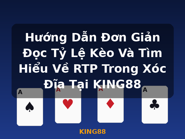 Hướng Dẫn Đơn Giản Đọc Tỷ Lệ Kèo Và Tìm Hiểu Về RTP Trong Xóc Đĩa Tại KING88 - KING88