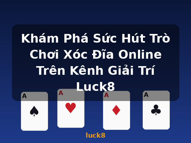 Khám Phá Sức Hút Trò Chơi Xóc Đĩa Online Trên Kênh Giải Trí Luck8 - luck8