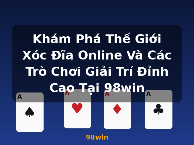 Khám Phá Thế Giới Xóc Đĩa Online Và Các Trò Chơi Giải Trí Đỉnh Cao Tại 98win - 98win