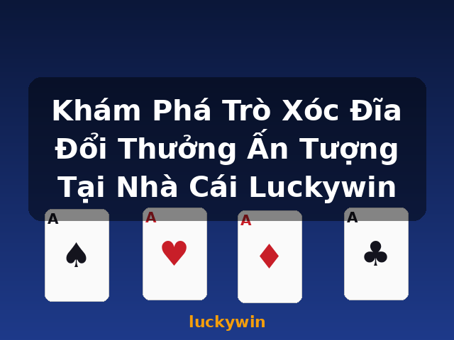 Khám Phá Trò Xóc Đĩa Đổi Thưởng Ấn Tượng Tại Nhà Cái Luckywin - luckywin
