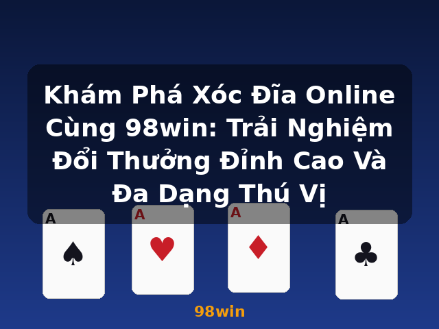Khám Phá Xóc Đĩa Online Cùng 98win: Trải Nghiệm Đổi Thưởng Đỉnh Cao Và Đa Dạng Thú Vị - 98win
