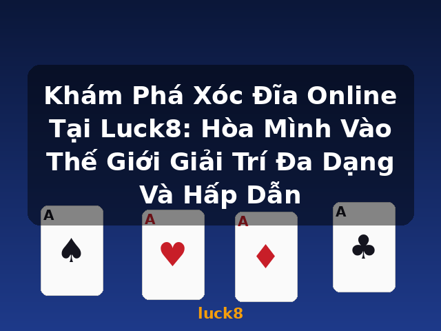 Khám Phá Xóc Đĩa Online Tại Luck8: Hòa Mình Vào Thế Giới Giải Trí Đa Dạng Và Hấp Dẫn - luck8