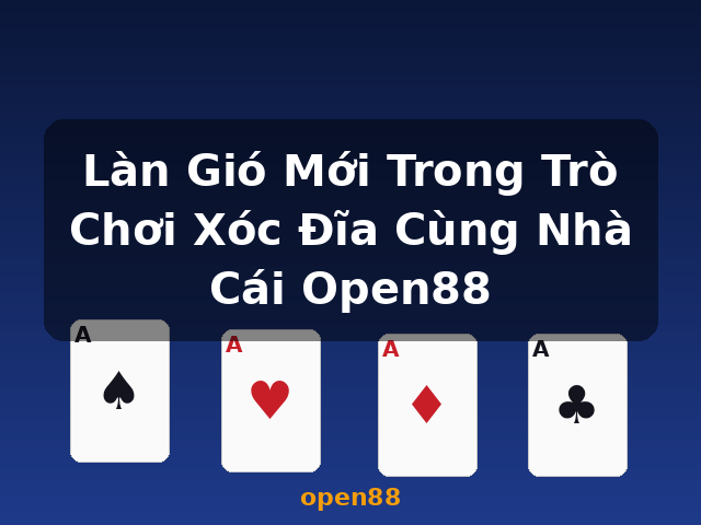 Làn Gió Mới Trong Trò Chơi Xóc Đĩa Cùng Nhà Cái Open88 - open88