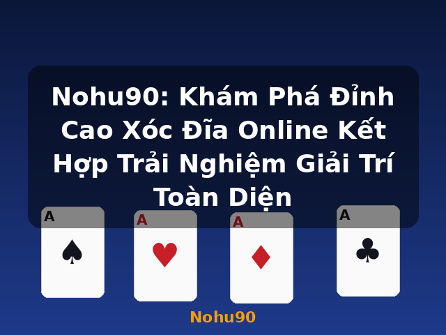 Nohu90: Khám Phá Đỉnh Cao Xóc Đĩa Online Kết Hợp Trải Nghiệm Giải Trí Toàn Diện - Nohu90