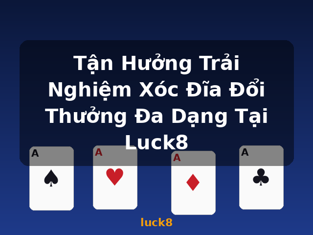 Tận Hưởng Trải Nghiệm Xóc Đĩa Đổi Thưởng Đa Dạng Tại Luck8 - luck8