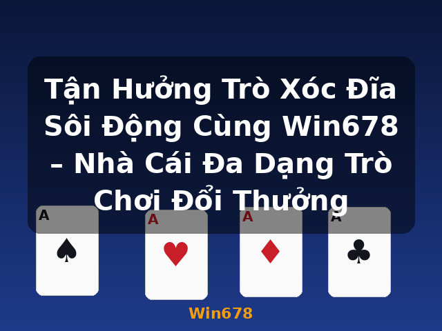 Tận Hưởng Trò Xóc Đĩa Sôi Động Cùng Win678 – Nhà Cái Đa Dạng Trò Chơi Đổi Thưởng - Win678