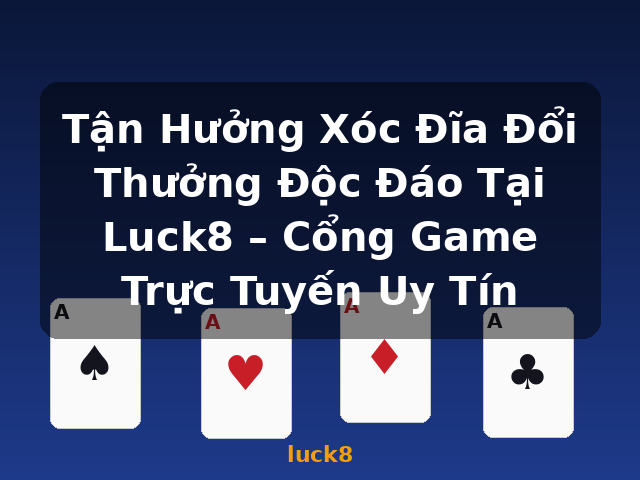 Tận Hưởng Xóc Đĩa Đổi Thưởng Độc Đáo Tại Luck8 – Cổng Game Trực Tuyến Uy Tín - luck8