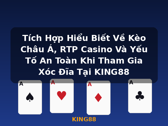Tích Hợp Hiểu Biết Về Kèo Châu Á, RTP Casino Và Yếu Tố An Toàn Khi Tham Gia Xóc Đĩa Tại KING88 - KING88