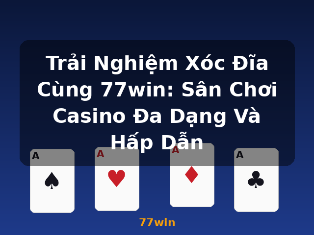 Trải Nghiệm Xóc Đĩa Cùng 77win: Sân Chơi Casino Đa Dạng Và Hấp Dẫn - 77win