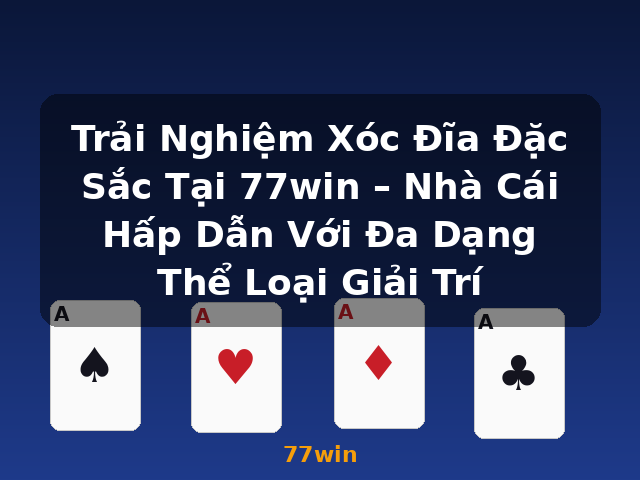 Trải Nghiệm Xóc Đĩa Đặc Sắc Tại 77win – Nhà Cái Hấp Dẫn Với Đa Dạng Thể Loại Giải Trí - 77win