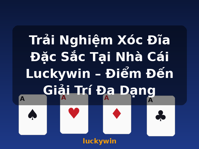 Trải Nghiệm Xóc Đĩa Đặc Sắc Tại Nhà Cái Luckywin – Điểm Đến Giải Trí Đa Dạng - luckywin