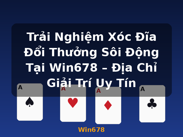 Trải Nghiệm Xóc Đĩa Đổi Thưởng Sôi Động Tại Win678 – Địa Chỉ Giải Trí Uy Tín - Win678