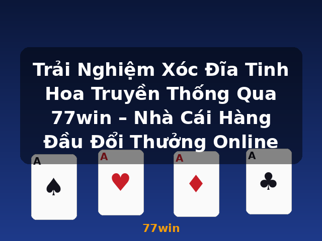 Trải Nghiệm Xóc Đĩa Tinh Hoa Truyền Thống Qua 77win – Nhà Cái Hàng Đầu Đổi Thưởng Online - 77win