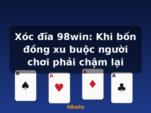 Xóc đĩa 98win: Khi bốn đồng xu buộc người chơi phải chậm lại - 98win