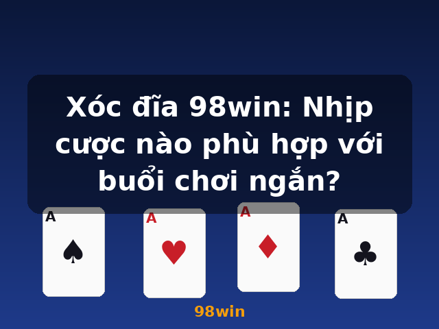 Xóc đĩa 98win: Nhịp cược nào phù hợp với buổi chơi ngắn? - 98win