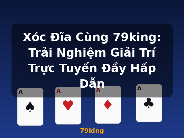 Xóc Đĩa Cùng 79king: Trải Nghiệm Giải Trí Trực Tuyến Đầy Hấp Dẫn - 79king